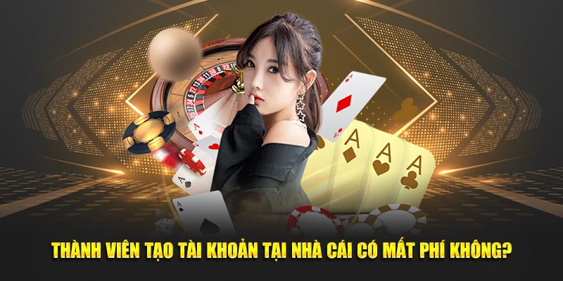 Thành viên tạo tài khoản tại nhà cái có mất phí không?